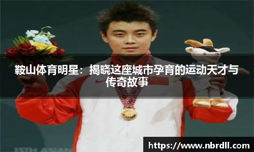 鞍山体育明星：揭晓这座城市孕育的运动天才与传奇故事
